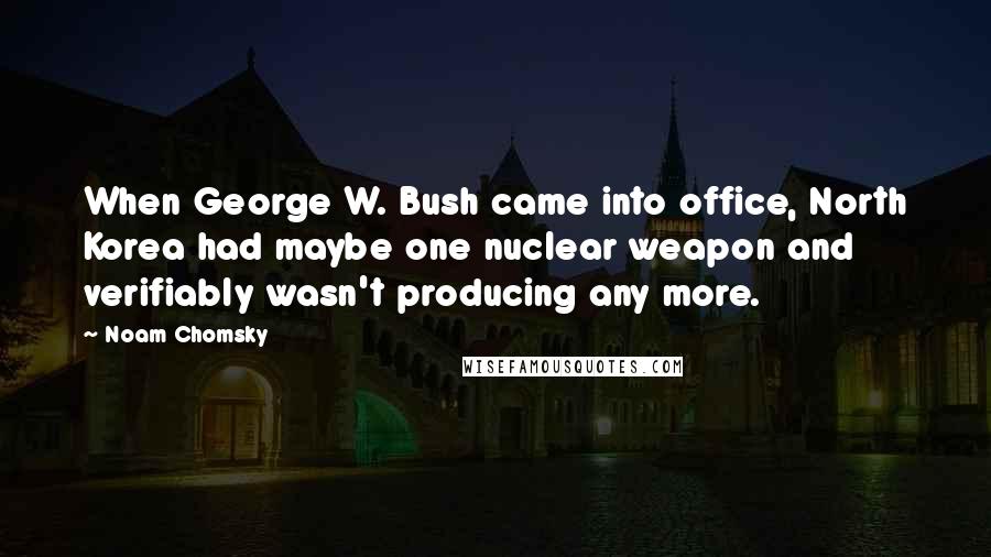 Noam Chomsky Quotes: When George W. Bush came into office, North Korea had maybe one nuclear weapon and verifiably wasn't producing any more.