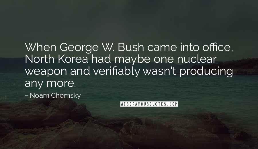 Noam Chomsky Quotes: When George W. Bush came into office, North Korea had maybe one nuclear weapon and verifiably wasn't producing any more.