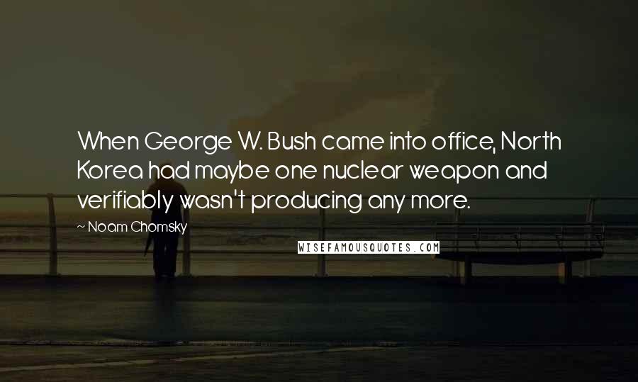 Noam Chomsky Quotes: When George W. Bush came into office, North Korea had maybe one nuclear weapon and verifiably wasn't producing any more.