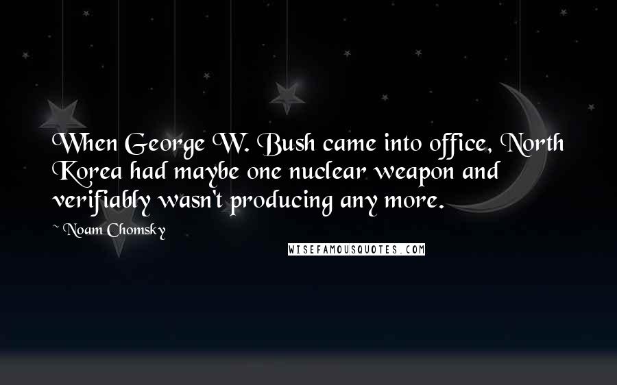 Noam Chomsky Quotes: When George W. Bush came into office, North Korea had maybe one nuclear weapon and verifiably wasn't producing any more.