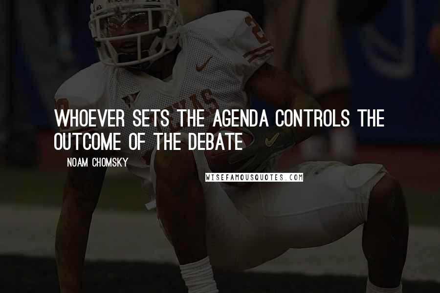 Noam Chomsky Quotes: Whoever sets the agenda controls the outcome of the debate
