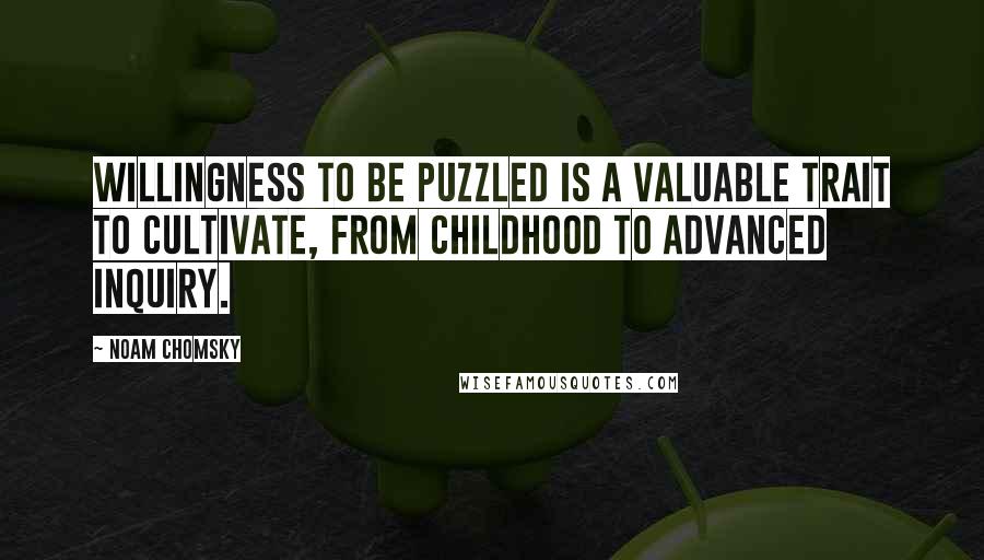 Noam Chomsky Quotes: Willingness to be puzzled is a valuable trait to cultivate, from childhood to advanced inquiry.