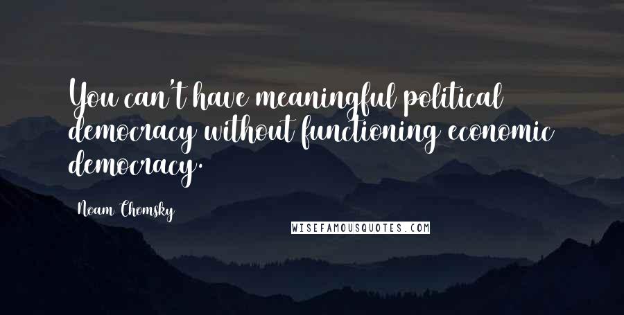 Noam Chomsky Quotes: You can't have meaningful political democracy without functioning economic democracy.