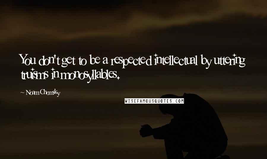Noam Chomsky Quotes: You don't get to be a respected intellectual by uttering truisms in monosyllables.