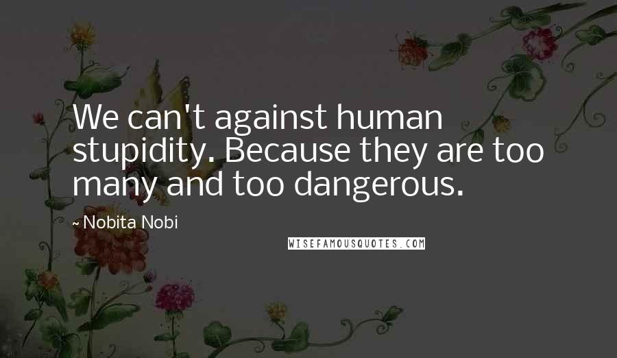 Nobita Nobi Quotes: We can't against human stupidity. Because they are too many and too dangerous.