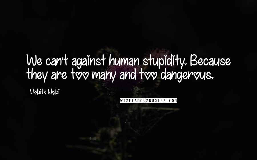 Nobita Nobi Quotes: We can't against human stupidity. Because they are too many and too dangerous.