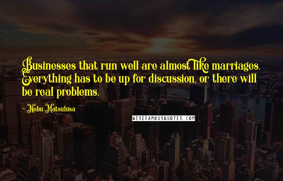Nobu Matsuhisa Quotes: Businesses that run well are almost like marriages. Everything has to be up for discussion, or there will be real problems.