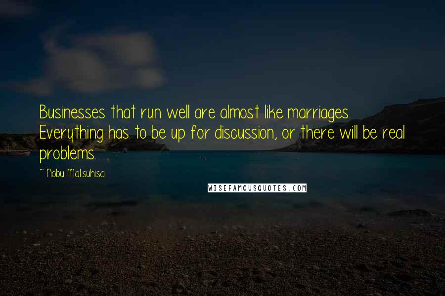 Nobu Matsuhisa Quotes: Businesses that run well are almost like marriages. Everything has to be up for discussion, or there will be real problems.