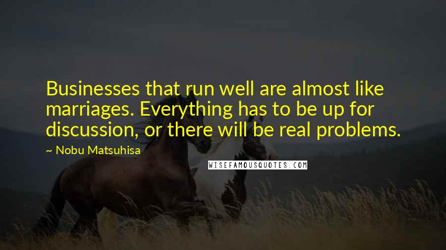 Nobu Matsuhisa Quotes: Businesses that run well are almost like marriages. Everything has to be up for discussion, or there will be real problems.