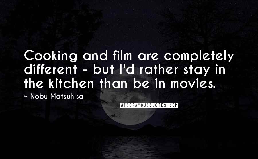 Nobu Matsuhisa Quotes: Cooking and film are completely different - but I'd rather stay in the kitchen than be in movies.