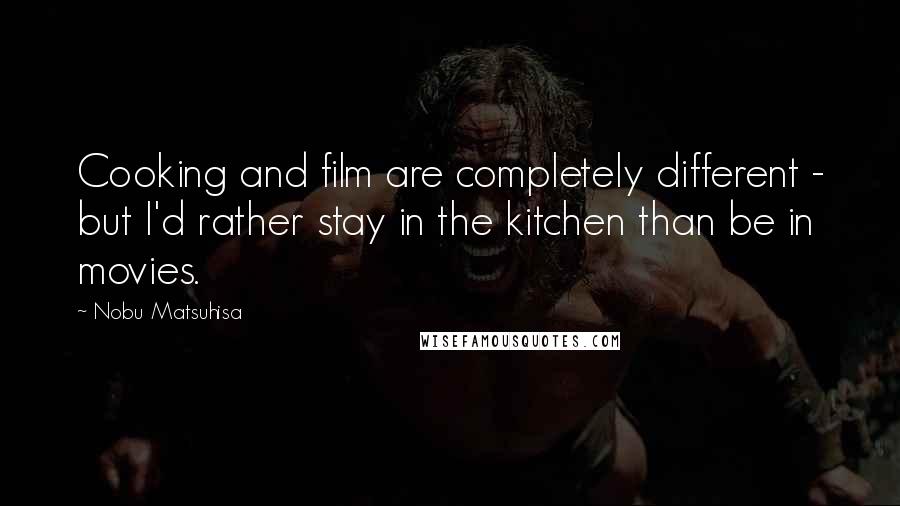 Nobu Matsuhisa Quotes: Cooking and film are completely different - but I'd rather stay in the kitchen than be in movies.