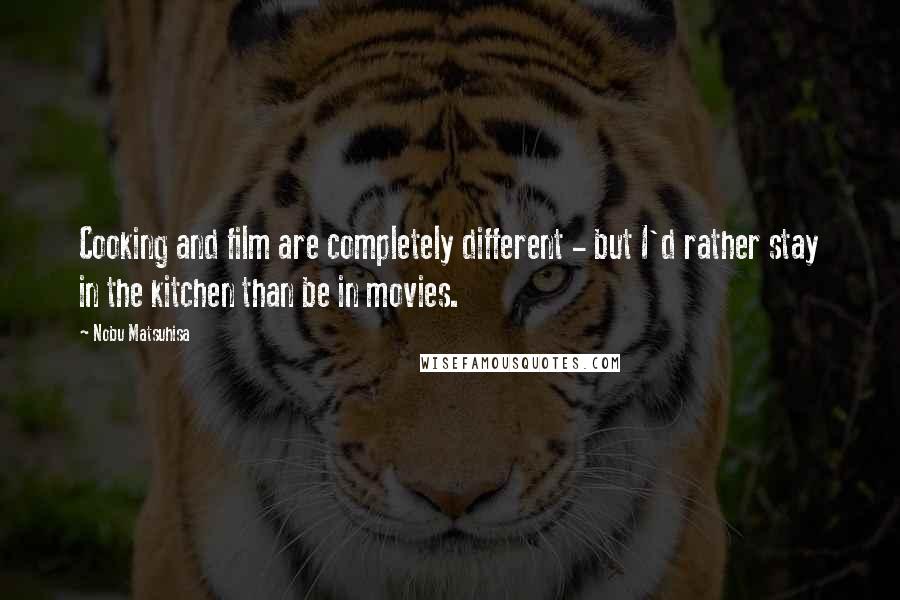 Nobu Matsuhisa Quotes: Cooking and film are completely different - but I'd rather stay in the kitchen than be in movies.