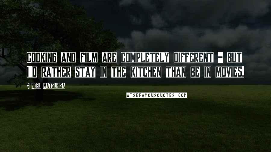 Nobu Matsuhisa Quotes: Cooking and film are completely different - but I'd rather stay in the kitchen than be in movies.