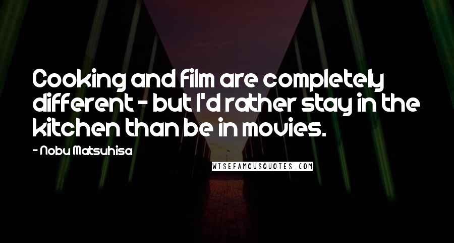 Nobu Matsuhisa Quotes: Cooking and film are completely different - but I'd rather stay in the kitchen than be in movies.