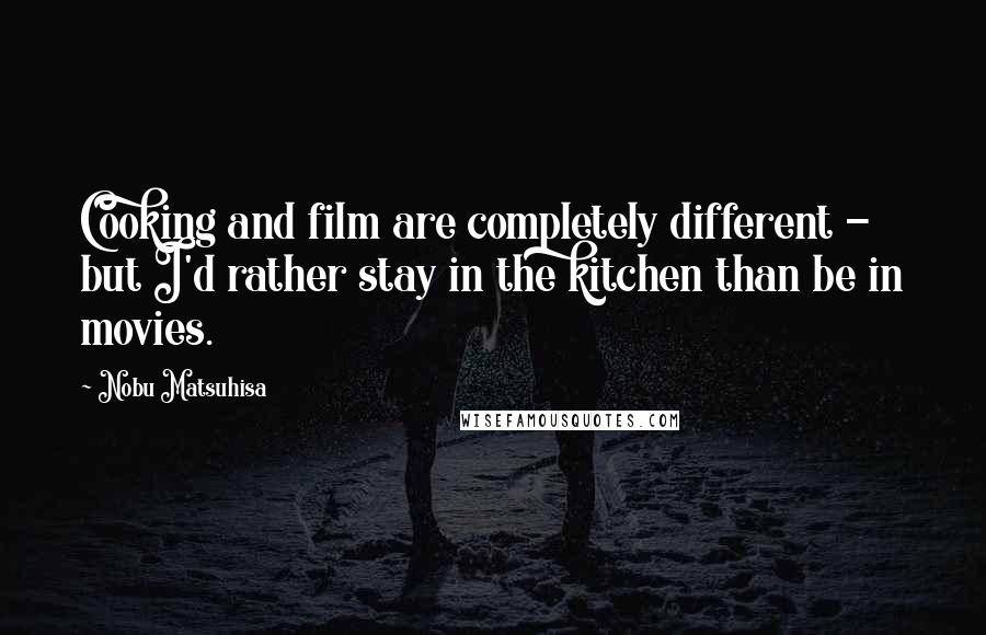 Nobu Matsuhisa Quotes: Cooking and film are completely different - but I'd rather stay in the kitchen than be in movies.