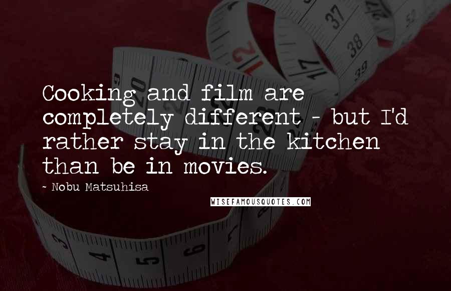 Nobu Matsuhisa Quotes: Cooking and film are completely different - but I'd rather stay in the kitchen than be in movies.