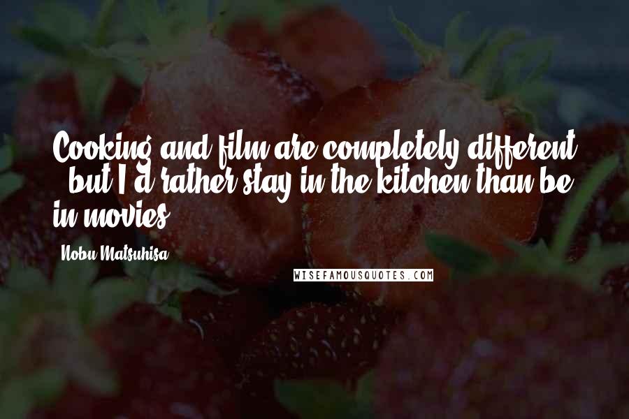 Nobu Matsuhisa Quotes: Cooking and film are completely different - but I'd rather stay in the kitchen than be in movies.