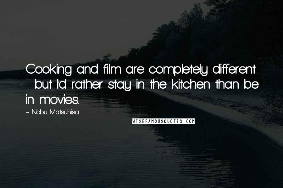 Nobu Matsuhisa Quotes: Cooking and film are completely different - but I'd rather stay in the kitchen than be in movies.