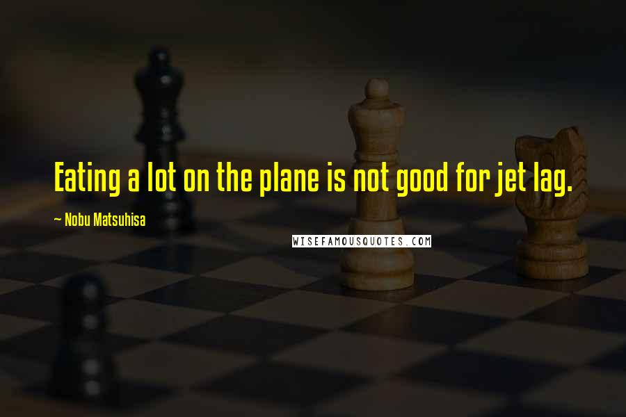 Nobu Matsuhisa Quotes: Eating a lot on the plane is not good for jet lag.