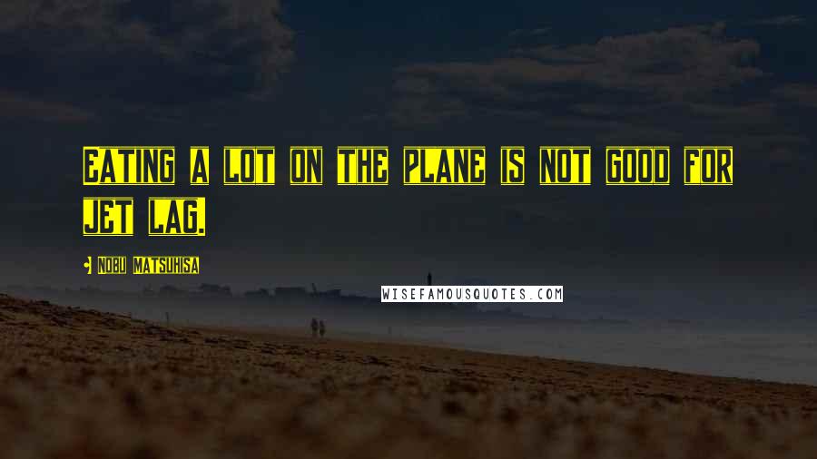 Nobu Matsuhisa Quotes: Eating a lot on the plane is not good for jet lag.