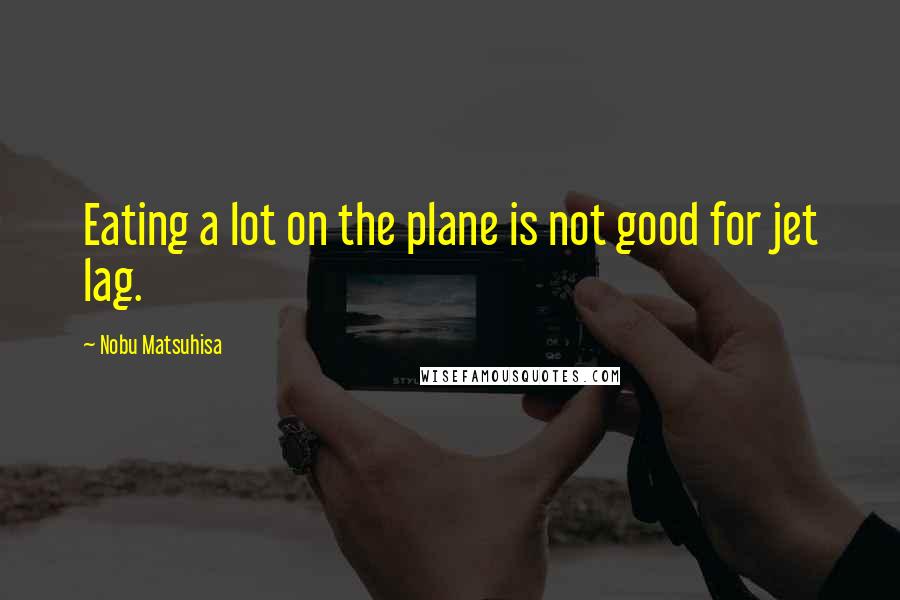 Nobu Matsuhisa Quotes: Eating a lot on the plane is not good for jet lag.