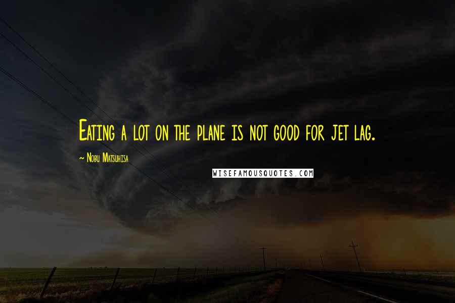 Nobu Matsuhisa Quotes: Eating a lot on the plane is not good for jet lag.