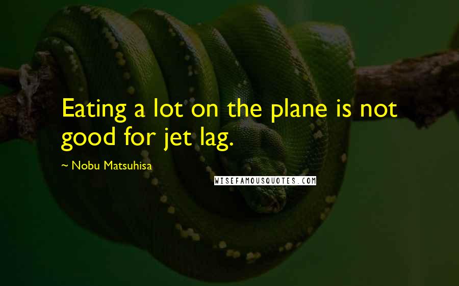 Nobu Matsuhisa Quotes: Eating a lot on the plane is not good for jet lag.