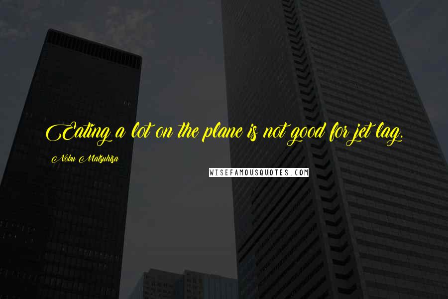 Nobu Matsuhisa Quotes: Eating a lot on the plane is not good for jet lag.