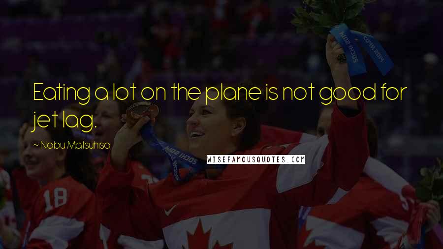 Nobu Matsuhisa Quotes: Eating a lot on the plane is not good for jet lag.