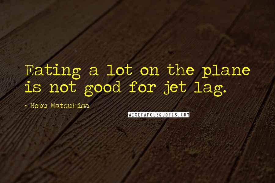 Nobu Matsuhisa Quotes: Eating a lot on the plane is not good for jet lag.