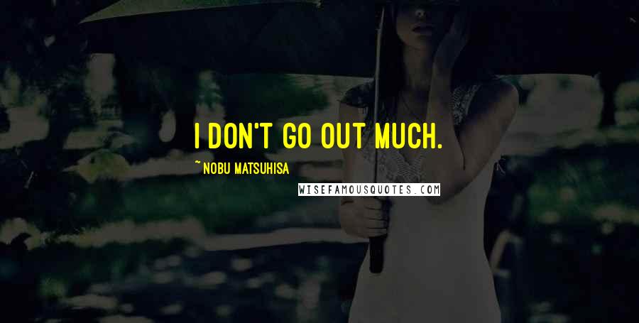 Nobu Matsuhisa Quotes: I don't go out much.