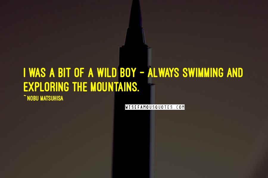 Nobu Matsuhisa Quotes: I was a bit of a wild boy - always swimming and exploring the mountains.