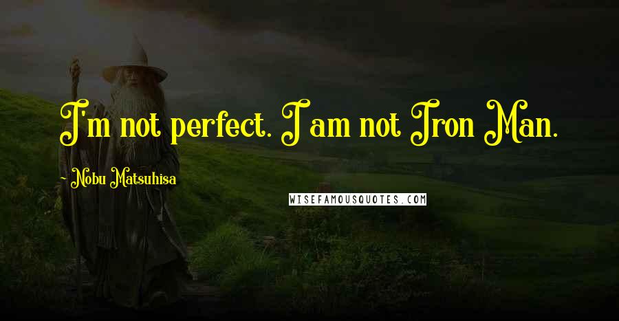 Nobu Matsuhisa Quotes: I'm not perfect. I am not Iron Man.