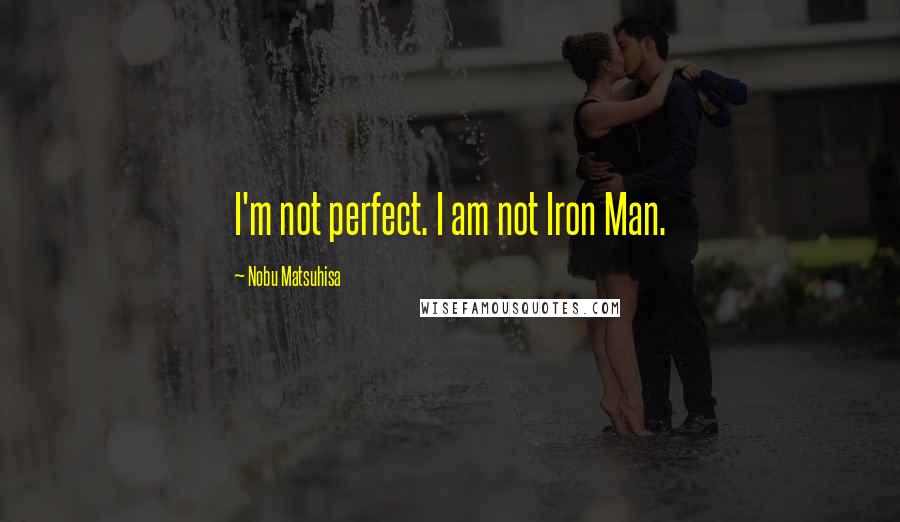 Nobu Matsuhisa Quotes: I'm not perfect. I am not Iron Man.