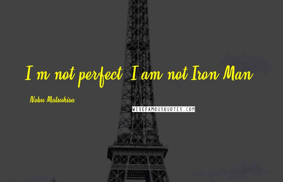 Nobu Matsuhisa Quotes: I'm not perfect. I am not Iron Man.