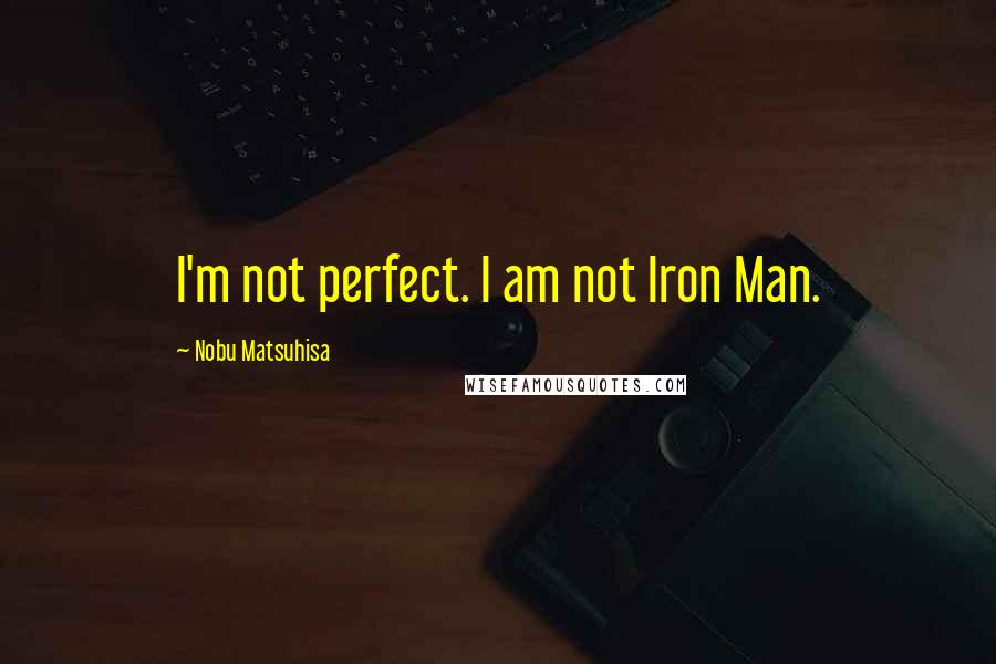 Nobu Matsuhisa Quotes: I'm not perfect. I am not Iron Man.