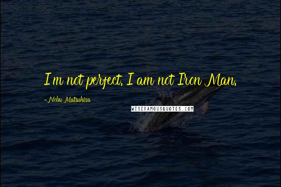 Nobu Matsuhisa Quotes: I'm not perfect. I am not Iron Man.