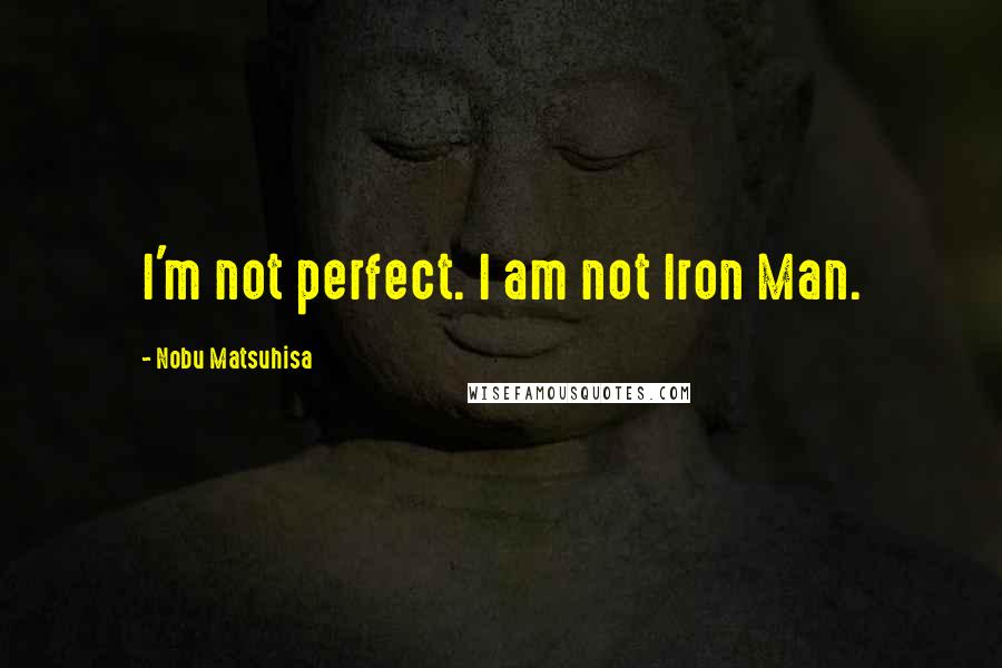 Nobu Matsuhisa Quotes: I'm not perfect. I am not Iron Man.