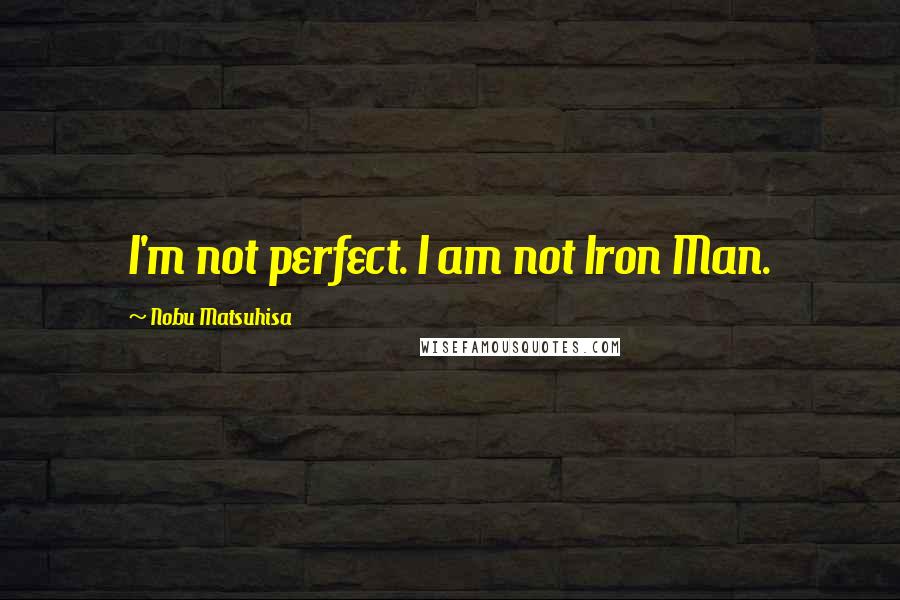 Nobu Matsuhisa Quotes: I'm not perfect. I am not Iron Man.