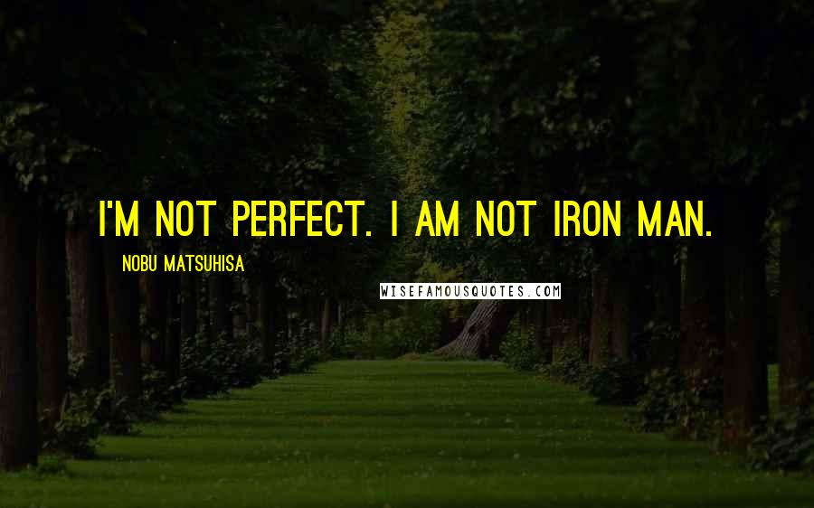 Nobu Matsuhisa Quotes: I'm not perfect. I am not Iron Man.