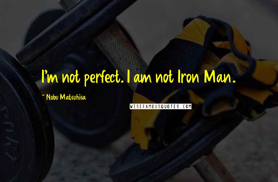 Nobu Matsuhisa Quotes: I'm not perfect. I am not Iron Man.