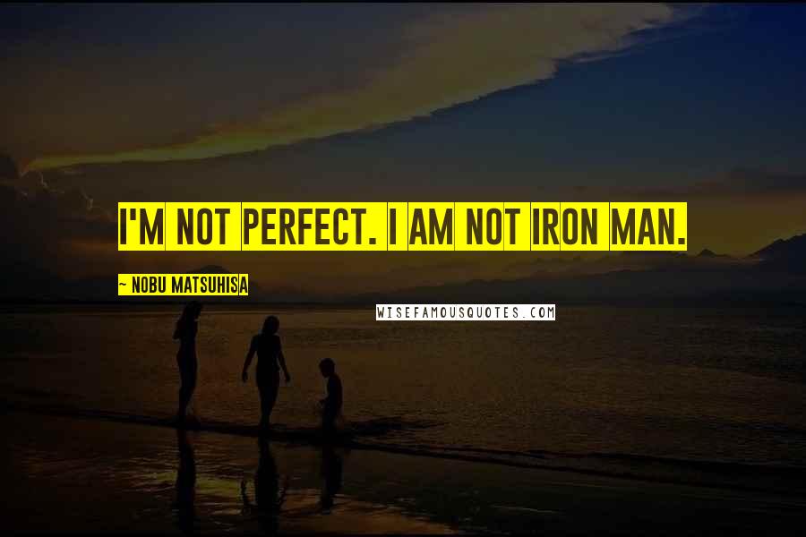 Nobu Matsuhisa Quotes: I'm not perfect. I am not Iron Man.