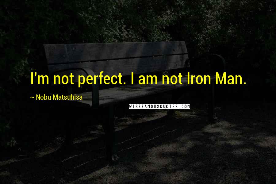 Nobu Matsuhisa Quotes: I'm not perfect. I am not Iron Man.