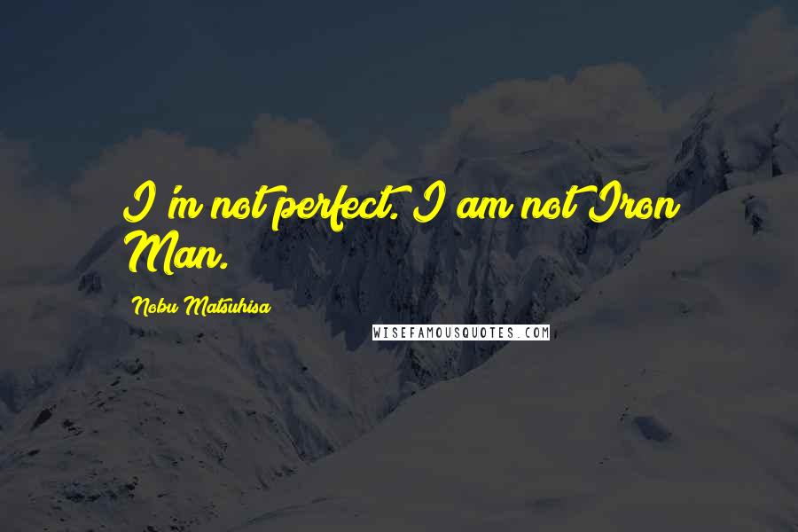 Nobu Matsuhisa Quotes: I'm not perfect. I am not Iron Man.