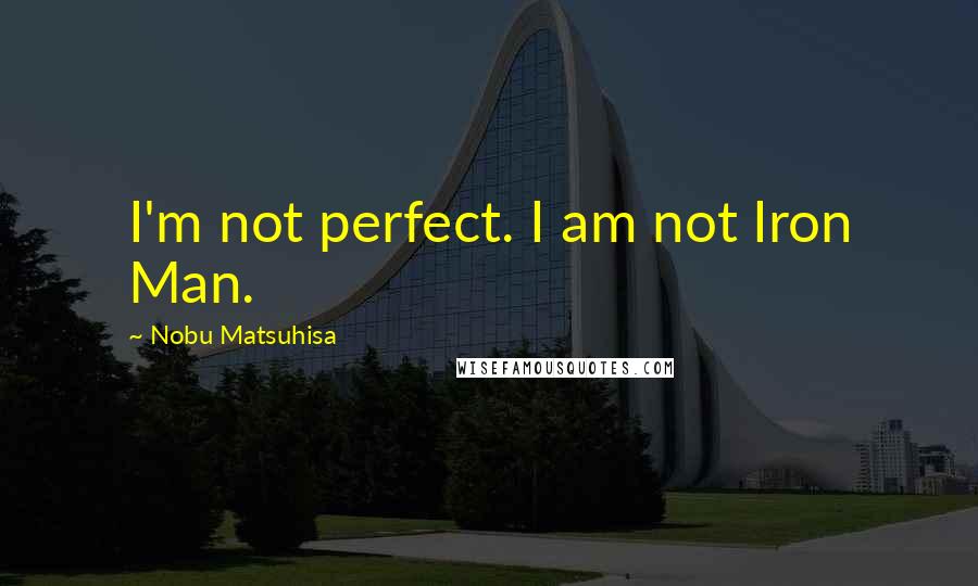 Nobu Matsuhisa Quotes: I'm not perfect. I am not Iron Man.