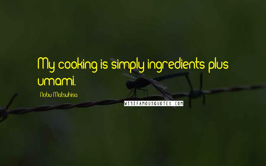 Nobu Matsuhisa Quotes: My cooking is simply ingredients plus umami.