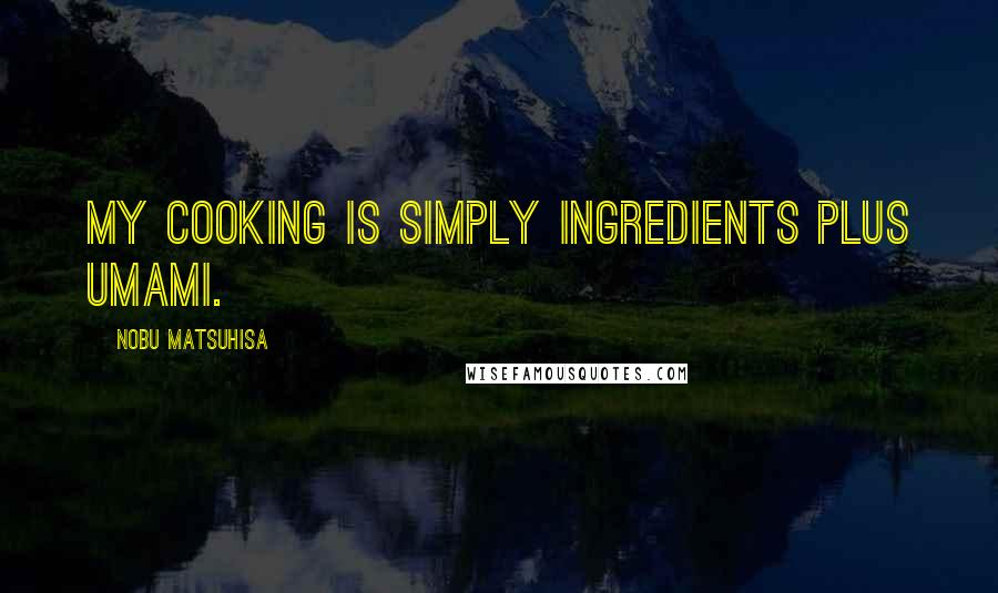 Nobu Matsuhisa Quotes: My cooking is simply ingredients plus umami.