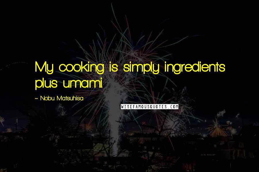 Nobu Matsuhisa Quotes: My cooking is simply ingredients plus umami.