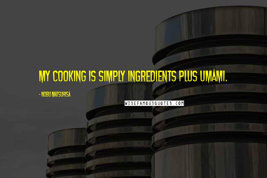 Nobu Matsuhisa Quotes: My cooking is simply ingredients plus umami.