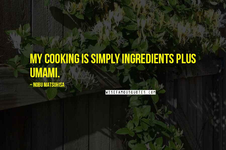 Nobu Matsuhisa Quotes: My cooking is simply ingredients plus umami.